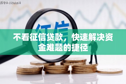 迎泽不看征信贷款，快速解决资金难题的捷径