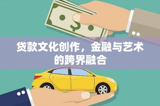 东乌旗贷款文化创作，金融与艺术的跨界融合