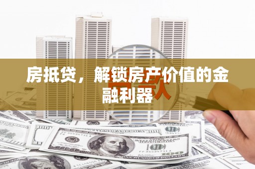 云霄房抵贷，解锁房产价值的金融利器