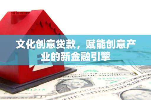 松北文化创意贷款，赋能创意产业的新金融引擎