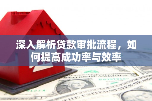 雨花深入解析贷款审批流程，如何提高成功率与效率