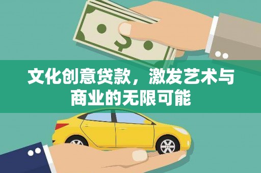 阆中文化创意贷款，激发艺术与商业的无限可能