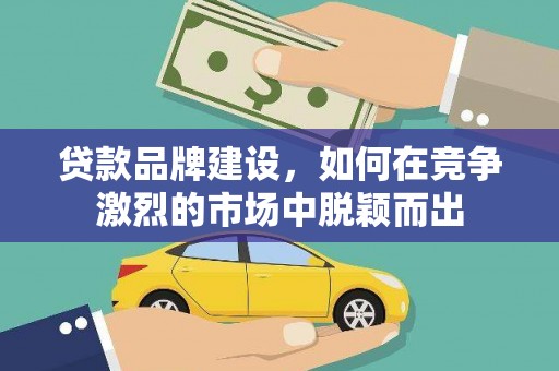 颍泉贷款品牌建设，如何在竞争激烈的市场中脱颖而出