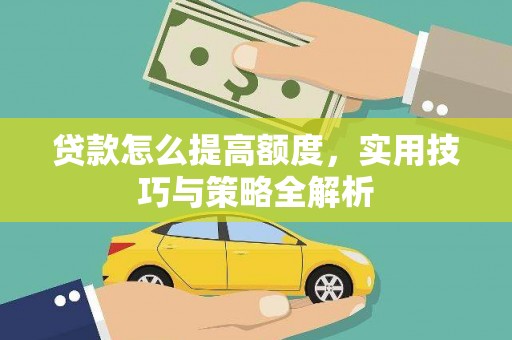 临湘贷款怎么提高额度，实用技巧与策略全解析