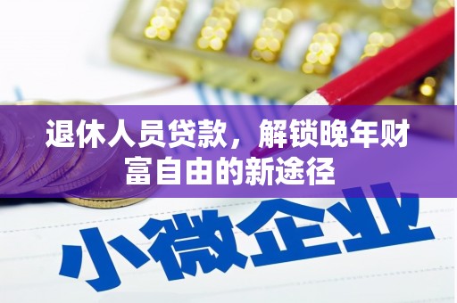 荥阳退休人员贷款，解锁晚年财富自由的新途径