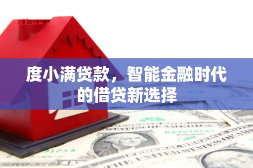 昂昂溪度小满贷款，智能金融时代的借贷新选择