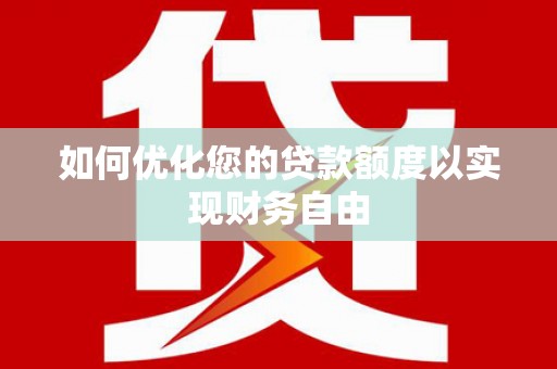 泗阳如何优化您的贷款额度以实现财务自由