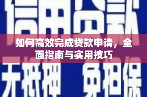 涞水如何高效完成贷款申请，全面指南与实用技巧