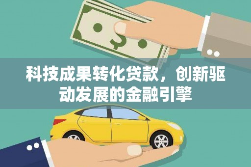无极科技成果转化贷款，创新驱动发展的金融引擎