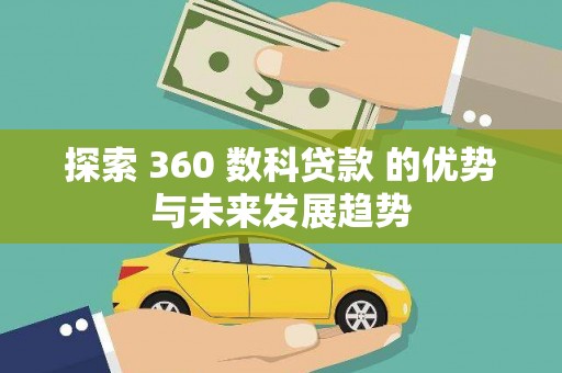 全州探索 360 数科贷款 的优势与未来发展趋势