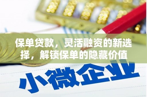 和美保单贷款，灵活融资的新选择，解锁保单的隐藏价值