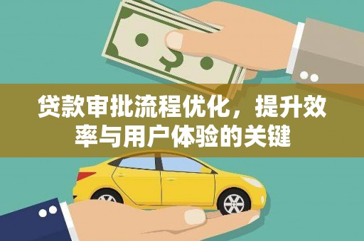 西华贷款审批流程优化，提升效率与用户体验的关键
