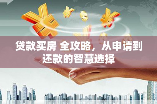 浦江贷款买房 全攻略，从申请到还款的智慧选择