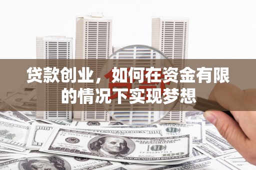 昆都仑贷款创业，如何在资金有限的情况下实现梦想