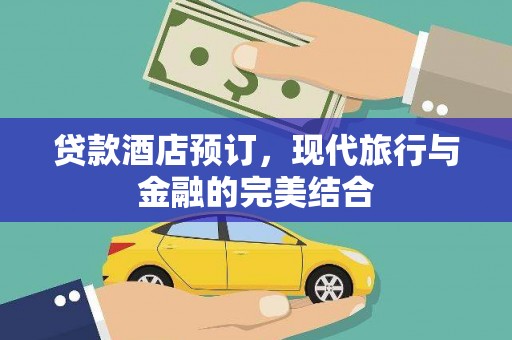 沈丘贷款酒店预订，现代旅行与金融的完美结合