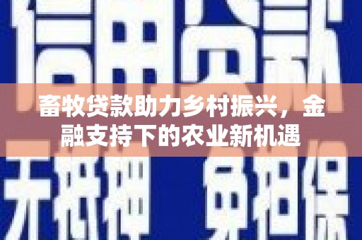 博湖畜牧贷款助力乡村振兴，金融支持下的农业新机遇