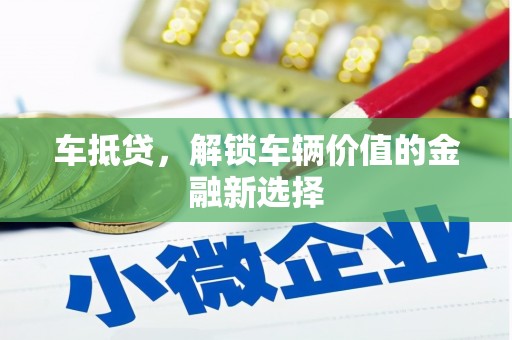 南乐车抵贷，解锁车辆价值的金融新选择