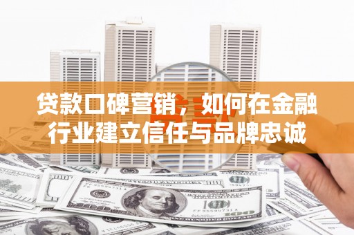 竹南贷款口碑营销，如何在金融行业建立信任与品牌忠诚