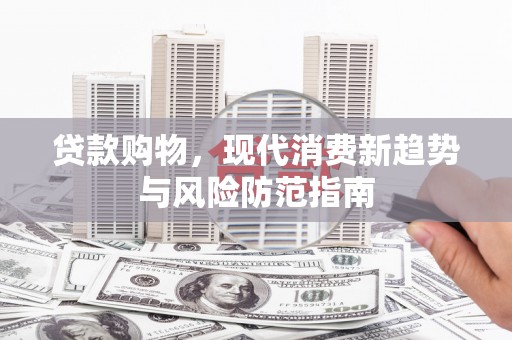 沧县贷款购物，现代消费新趋势与风险防范指南