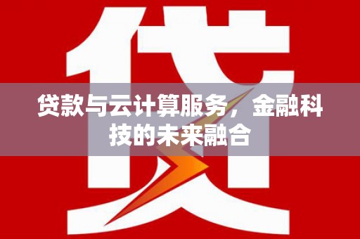 陆川贷款与云计算服务，金融科技的未来融合