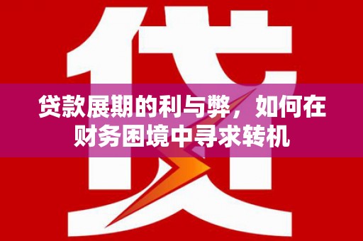 大朗贷款展期的利与弊，如何在财务困境中寻求转机