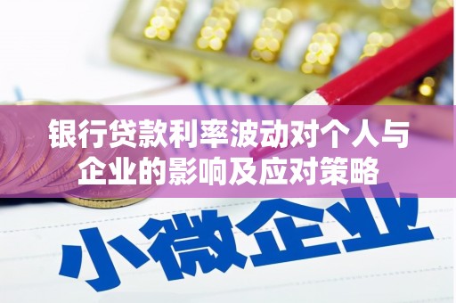 天宁银行贷款利率波动对个人与企业的影响及应对策略