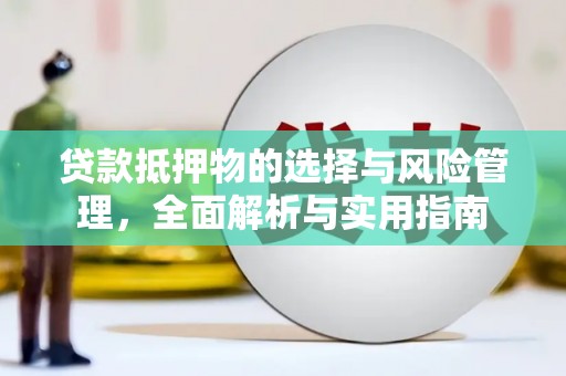 岳阳贷款抵押物的选择与风险管理，全面解析与实用指南