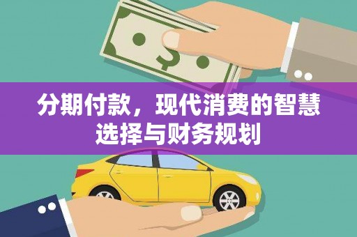 高要分期付款，现代消费的智慧选择与财务规划