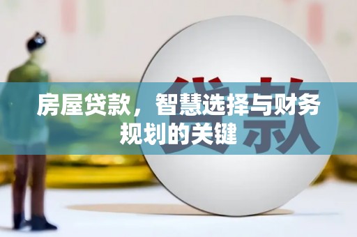 成县房屋贷款，智慧选择与财务规划的关键