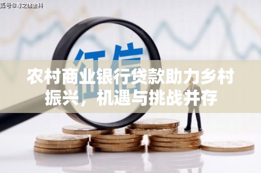 莿桐农村商业银行贷款助力乡村振兴，机遇与挑战并存