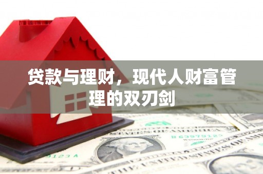 勉县贷款与理财，现代人财富管理的双刃剑