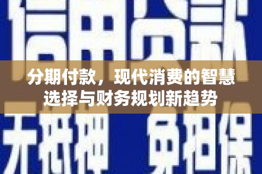 特克斯分期付款，现代消费的智慧选择与财务规划新趋势