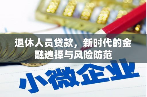 锡林郭勒退休人员贷款，新时代的金融选择与风险防范