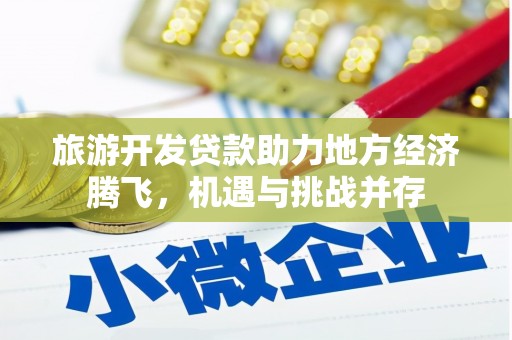 东胜旅游开发贷款助力地方经济腾飞，机遇与挑战并存