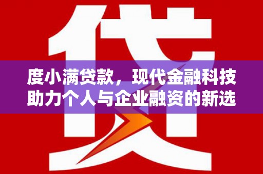 上杭度小满贷款，现代金融科技助力个人与企业融资的新选择