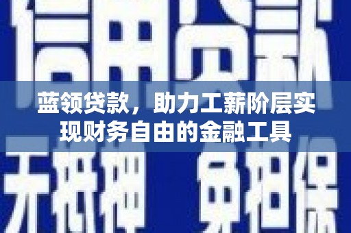 会宁蓝领贷款，助力工薪阶层实现财务自由的金融工具