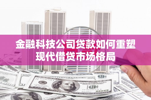 冈山金融科技公司贷款如何重塑现代借贷市场格局
