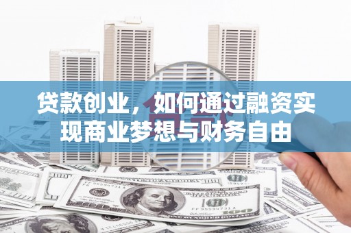 代县贷款创业，如何通过融资实现商业梦想与财务自由