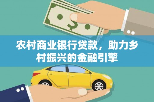广水农村商业银行贷款，助力乡村振兴的金融引擎