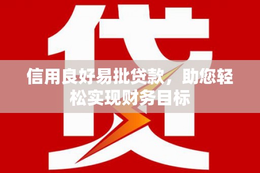 固始信用良好易批贷款，助您轻松实现财务目标