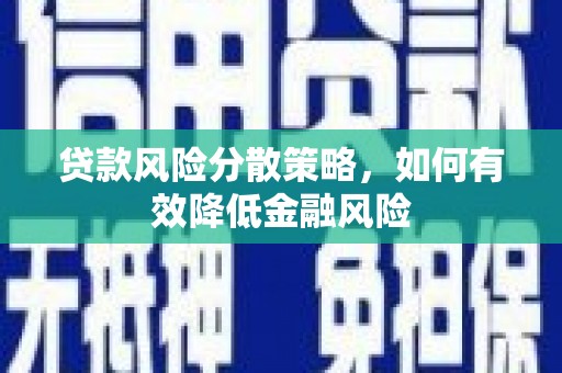 唐县贷款风险分散策略，如何有效降低金融风险