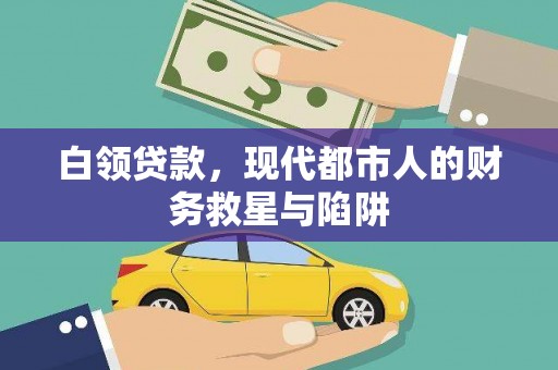 和田县白领贷款，现代都市人的财务救星与陷阱