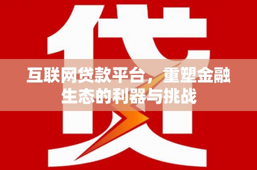 旅顺口互联网贷款平台，重塑金融生态的利器与挑战