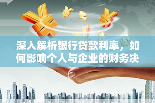 林州深入解析银行贷款利率，如何影响个人与企业的财务决策