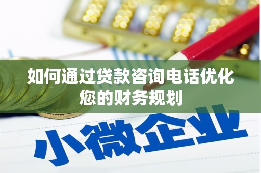 善化如何通过贷款咨询电话优化您的财务规划