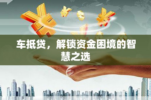 锦州车抵贷，解锁资金困境的智慧之选