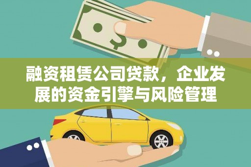 白银融资租赁公司贷款，企业发展的资金引擎与风险管理