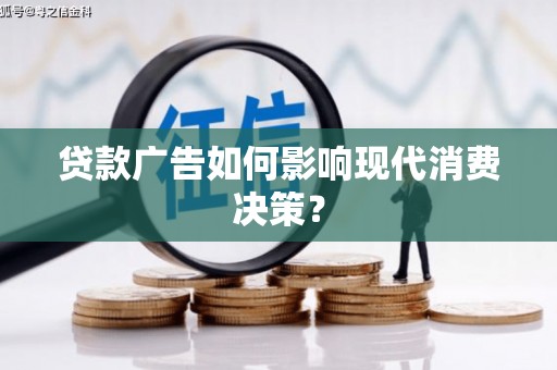 宜兰贷款广告如何影响现代消费决策？