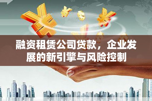 息烽融资租赁公司贷款，企业发展的新引擎与风险控制