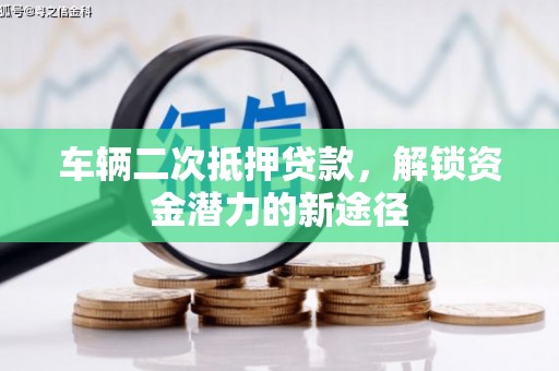 周宁车辆二次抵押贷款，解锁资金潜力的新途径